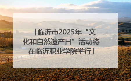 临沂市2025年“文化和自然遗产日”活动将在临沂职业学院举行