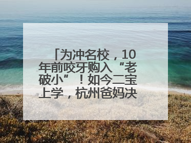 为冲名校，10年前咬牙购入“老破小”！如今二宝上学，杭州爸妈决定卖房……