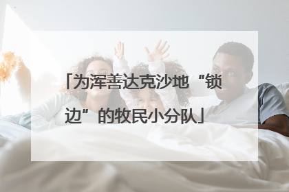 为浑善达克沙地“锁边”的牧民小分队