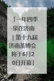 一年四季·泉在济南｜第十九届济南茶博会将于6月20日开幕