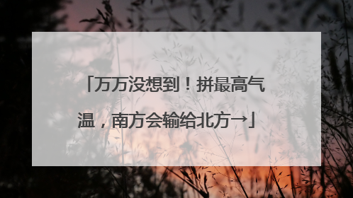 万万没想到！拼最高气温，南方会输给北方→
