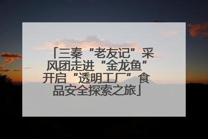 三秦“老友记”采风团走进“金龙鱼”开启“透明工厂”食品安全探索之旅