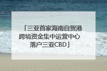三亚首家海南自贸港跨境资金集中运营中心落户三亚CBD