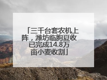 三千台套农机上阵，潍坊临朐夏收已完成14.8万亩小麦收割