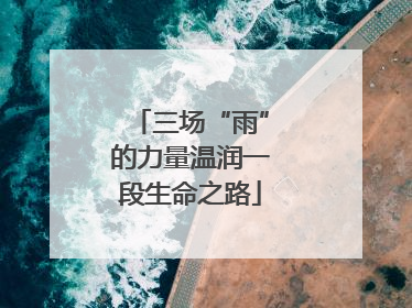 三场“雨”的力量温润一段生命之路