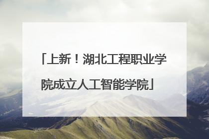 上新！湖北工程职业学院成立人工智能学院