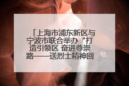 上海市浦东新区与宁波市联合举办“打造引领区 奋进尊崇路——送烈士精神回家乡”主题活动