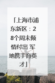 上海市浦东新区：28个周末倾情付出 军地携手育英才