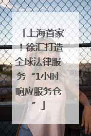 上海首家！徐汇打造全球法律服务“1小时响应服务仓”