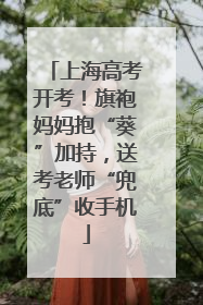 上海高考开考！旗袍妈妈抱“葵”加持，送考老师“兜底”收手机
