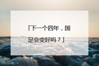 下一个四年，国足会变好吗？