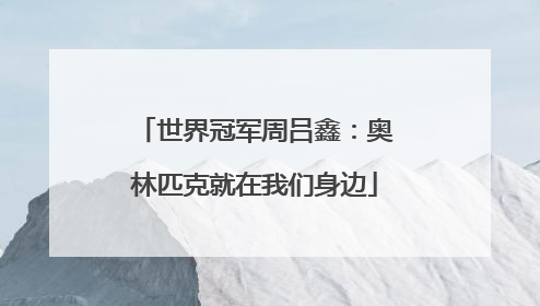 世界冠军周吕鑫：奥林匹克就在我们身边