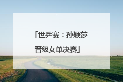 世乒赛：孙颖莎晋级女单决赛