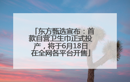 东方甄选宣布：首款自营卫生巾正式投产，将于6月18日在全网各平台开售