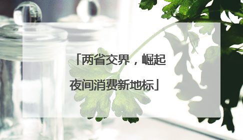 两省交界，崛起夜间消费新地标