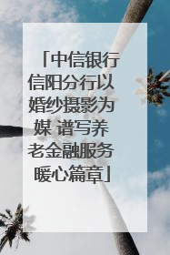 中信银行信阳分行以婚纱摄影为媒 谱写养老金融服务暖心篇章