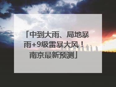 中到大雨、局地暴雨+9级雷暴大风！南京最新预测