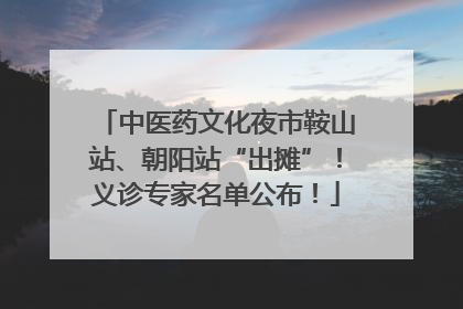 中医药文化夜市鞍山站、朝阳站“出摊”！义诊专家名单公布！
