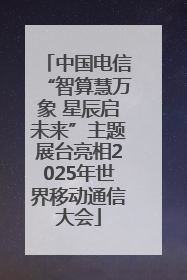 中国电信“智算慧万象 星辰启未来”主题展台亮相2025年世界移动通信大会