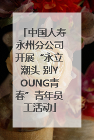中国人寿永州分公司开展“永立潮头 别YOUNG青春”青年员工活动