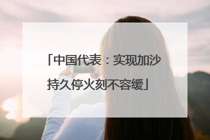 中国代表：实现加沙持久停火刻不容缓