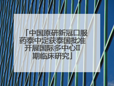 中国原研新冠口服药泰中定获泰国批准开展国际多中心II期临床研究