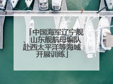 中国海军辽宁舰、山东舰航母编队赴西太平洋等海域开展训练