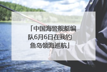 中国海警舰艇编队6月6日在我钓鱼岛领海巡航