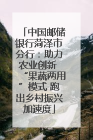 中国邮储银行菏泽市分行：助力农业创新 “果蔬两用”模式 跑出乡村振兴加速度