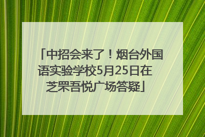 中招会来了！烟台外国语实验学校5月25日在芝罘吾悦广场答疑