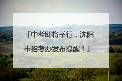 中考即将举行，沈阳市招考办发布提醒！