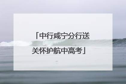 中行咸宁分行送关怀护航中高考