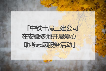 中铁十局三建公司在安徽多地开展爱心助考志愿服务活动