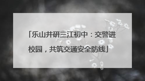 乐山井研三江初中：交警进校园，共筑交通安全防线