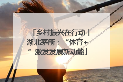 乡村振兴在行动丨湖北茅箭：“体育+”激发发展新动能