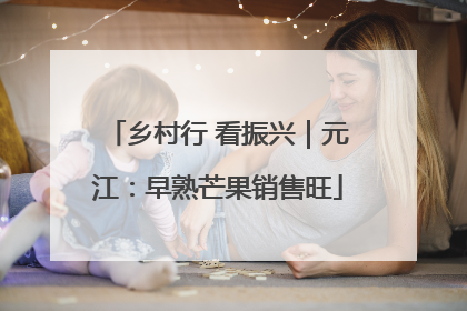 乡村行 看振兴｜元江：早熟芒果销售旺