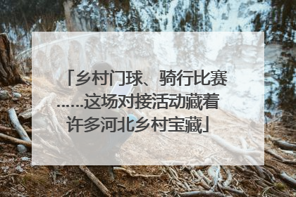 乡村门球、骑行比赛……这场对接活动藏着许多河北乡村宝藏