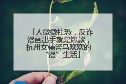 人微微社恐，反诈漫画出手就是爆款，杭州女辅警马欢欢的“漫”生活
