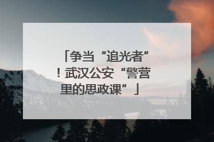 争当“追光者”！武汉公安“警营里的思政课”