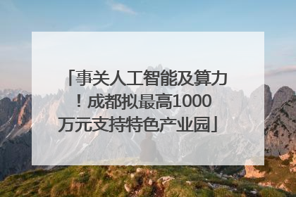 事关人工智能及算力！成都拟最高1000万元支持特色产业园