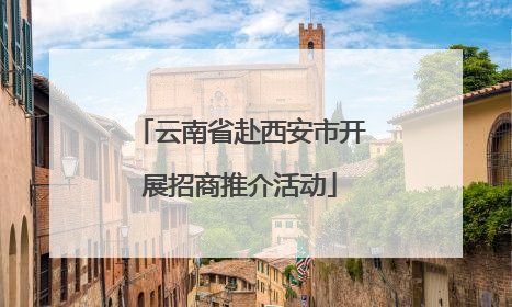 云南省赴西安市开展招商推介活动