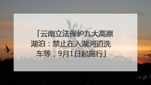 云南立法保护九大高原湖泊：禁止在入湖河道洗车等，9月1日起施行