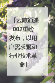 云鲸逍遥002重磅发布，以用户需求驱动行业技术革命