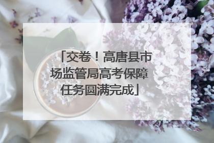 交卷！高唐县市场监管局高考保障任务圆满完成