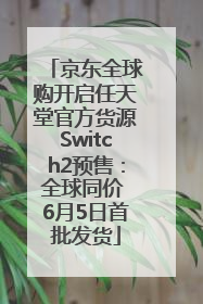 京东全球购开启任天堂官方货源Switch2预售：全球同价 6月5日首批发货