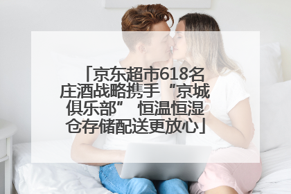 京东超市618名庄酒战略携手“京城俱乐部” 恒温恒湿仓存储配送更放心