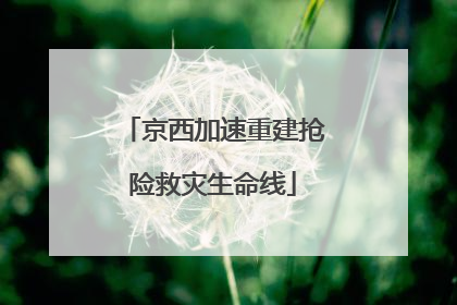 京西加速重建抢险救灾生命线