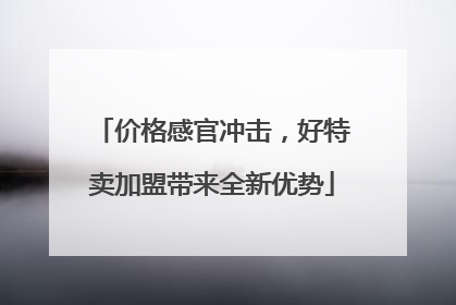 价格感官冲击，好特卖加盟带来全新优势