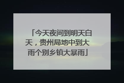 今天夜间到明天白天，贵州局地中到大雨个别乡镇大暴雨