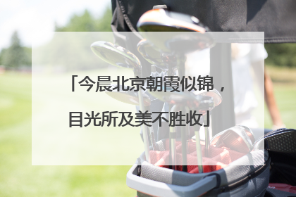 今晨北京朝霞似锦，目光所及美不胜收